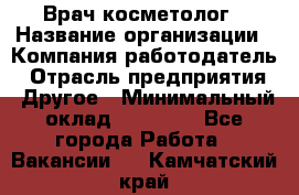 Врач-косметолог › Название организации ­ Компания-работодатель › Отрасль предприятия ­ Другое › Минимальный оклад ­ 32 000 - Все города Работа » Вакансии   . Камчатский край